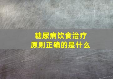 糖尿病饮食治疗原则正确的是什么