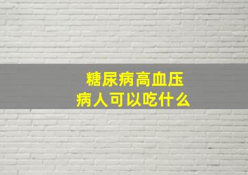 糖尿病高血压病人可以吃什么