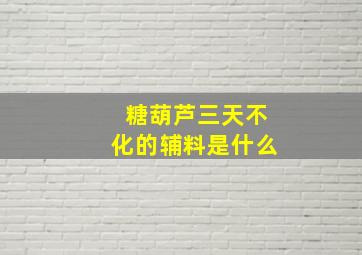 糖葫芦三天不化的辅料是什么