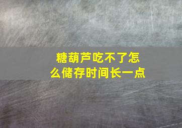 糖葫芦吃不了怎么储存时间长一点