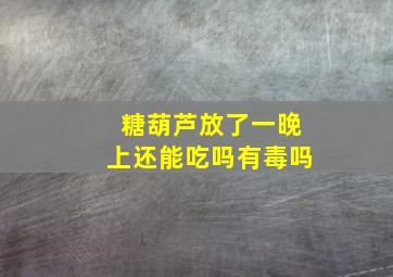 糖葫芦放了一晚上还能吃吗有毒吗