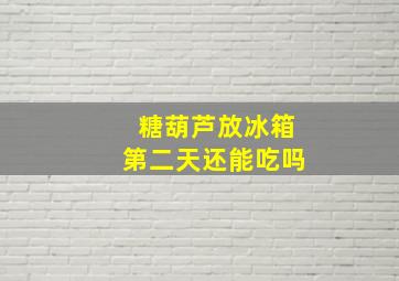 糖葫芦放冰箱第二天还能吃吗