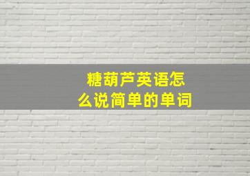 糖葫芦英语怎么说简单的单词