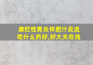 糜烂性胃炎伴胆汁反流吃什么药好,好大夫在线