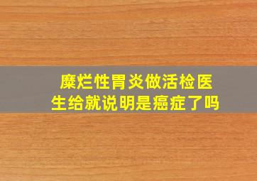 糜烂性胃炎做活检医生给就说明是癌症了吗