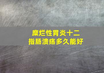 糜烂性胃炎十二指肠溃疡多久能好