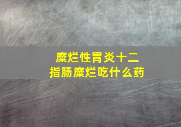 糜烂性胃炎十二指肠糜烂吃什么药