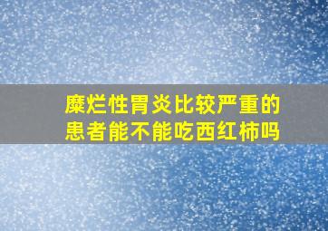 糜烂性胃炎比较严重的患者能不能吃西红柿吗