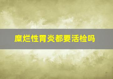 糜烂性胃炎都要活检吗