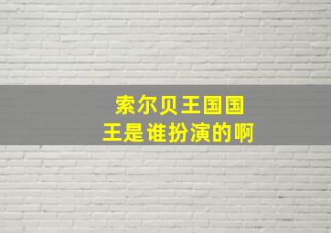 索尔贝王国国王是谁扮演的啊