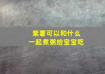 紫薯可以和什么一起煮粥给宝宝吃