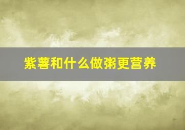 紫薯和什么做粥更营养