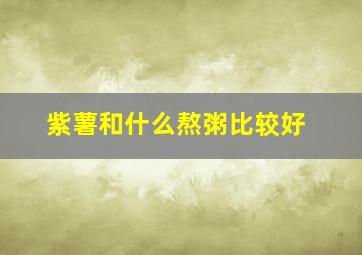 紫薯和什么熬粥比较好