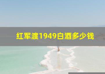 红军渡1949白酒多少钱