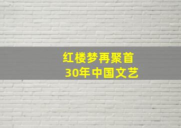 红楼梦再聚首30年中国文艺