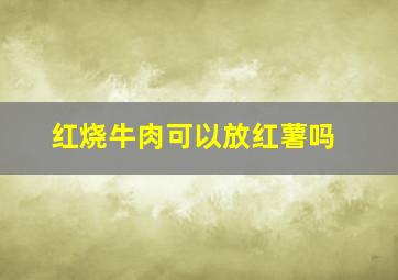 红烧牛肉可以放红薯吗