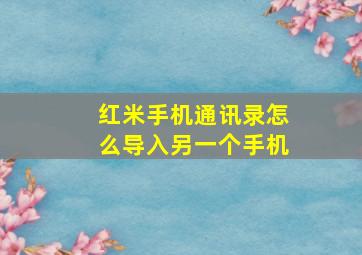 红米手机通讯录怎么导入另一个手机