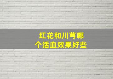 红花和川芎哪个活血效果好些