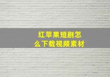 红苹果短剧怎么下载视频素材