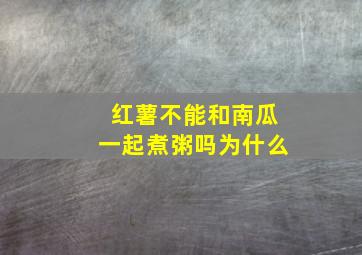 红薯不能和南瓜一起煮粥吗为什么