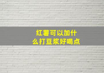 红薯可以加什么打豆浆好喝点