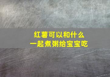 红薯可以和什么一起煮粥给宝宝吃