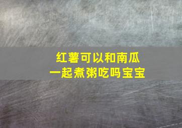 红薯可以和南瓜一起煮粥吃吗宝宝