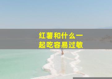 红薯和什么一起吃容易过敏