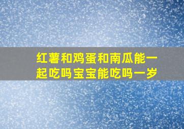 红薯和鸡蛋和南瓜能一起吃吗宝宝能吃吗一岁