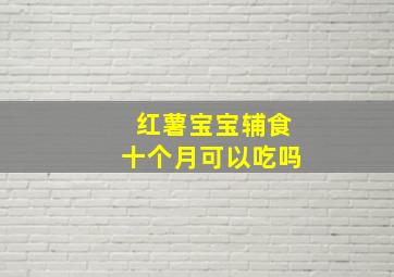 红薯宝宝辅食十个月可以吃吗