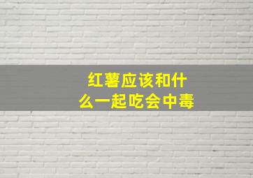 红薯应该和什么一起吃会中毒