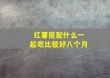 红薯搭配什么一起吃比较好八个月