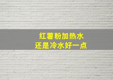 红薯粉加热水还是冷水好一点