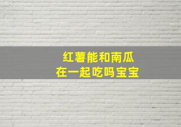 红薯能和南瓜在一起吃吗宝宝