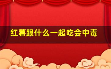 红薯跟什么一起吃会中毒