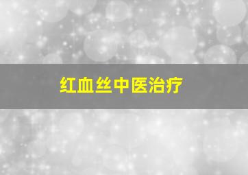 红血丝中医治疗