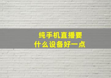 纯手机直播要什么设备好一点