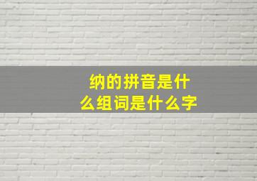 纳的拼音是什么组词是什么字