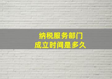 纳税服务部门成立时间是多久