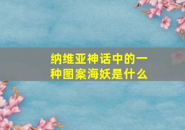 纳维亚神话中的一种图案海妖是什么