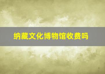 纳藏文化博物馆收费吗