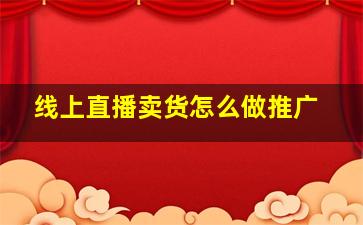 线上直播卖货怎么做推广