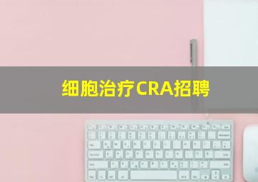 细胞治疗CRA招聘