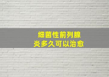 细菌性前列腺炎多久可以治愈