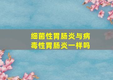 细菌性胃肠炎与病毒性胃肠炎一样吗