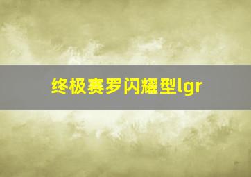 终极赛罗闪耀型lgr