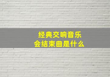 经典交响音乐会结束曲是什么