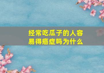 经常吃瓜子的人容易得癌症吗为什么