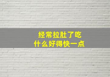 经常拉肚了吃什么好得快一点