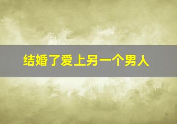 结婚了爱上另一个男人